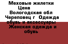 Меховые жилетки › Цена ­ 2 500 - Вологодская обл., Череповец г. Одежда, обувь и аксессуары » Женская одежда и обувь   